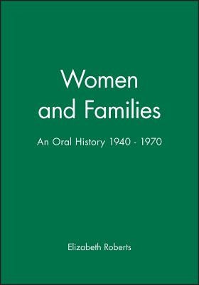 Women and Families: An Oral History 1940 - 1970 by Roberts, Elizabeth