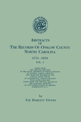Abstracts of the Records of Onslow County, North Carolina, 1734-1850. in Two Volumes. Volume I by Gwynn, Zae Hargett