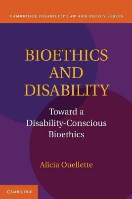 Bioethics and Disability: Toward a Disability-Conscious Bioethics by Ouellette, Alicia