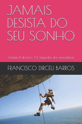 Jamais Desista Do Seu Sonho: Volume II do livro: Os Segredos dos vencedores by Barros, Francisco Dirceu