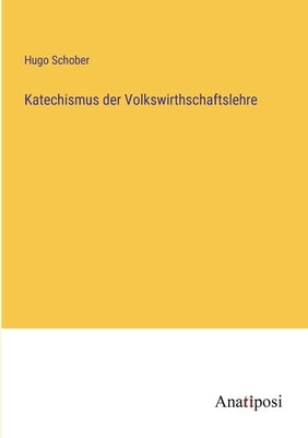 Katechismus der Volkswirthschaftslehre by Schober, Hugo