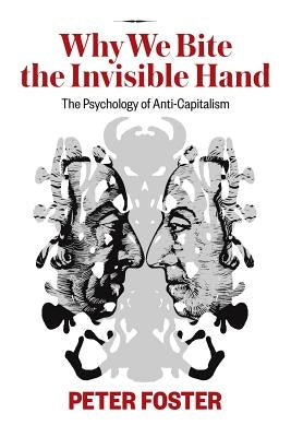 Why We Bite the Invisible Hand: The Psychology of Anti-Capitalism by Foster, Peter