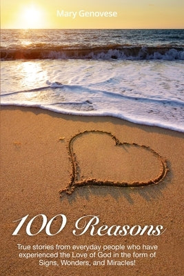 100 Reasons: True stories from everyday people who have experienced the Love of God in the form of Signs, Wonders, and Miracles! by Genovese, Mary