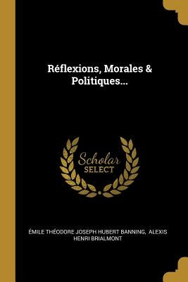 Réflexions, Morales & Politiques... by Émile Théodore Joseph Hubert Banning