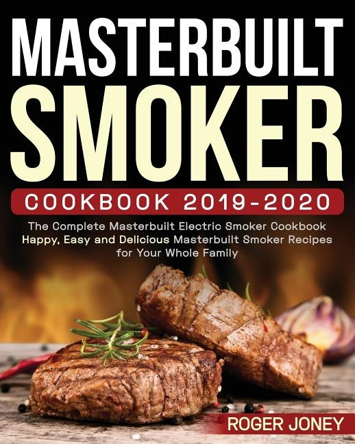 Masterbuilt Smoker Cookbook 2019-2020: The Complete Masterbuilt Electric Smoker Cookbook - Happy, Easy and Delicious Masterbuilt Smoker Recipes for Yo by Joney, Roger