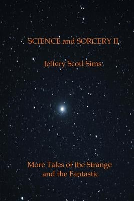 Science and Sorcery II: More Tales of the Fantastic and the Strange by Sims, Jeffery Scott