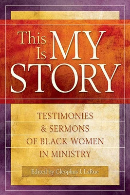 This Is My Story: Testimonies and Sermons of Black Women in Ministry by Larue, Cleophus J.