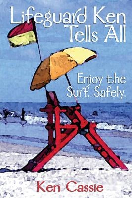 Lifeguard Ken Tells All: Enjoy the Surf. Safely. by Cassie, Ken