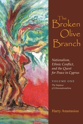 The Broken Olive Branch: Nationalism, Ethnic Conflict, and the Quest for Peace in Cyprus: Volume One: The Impasse of Ethnonationalism by Anastasiou, Harry