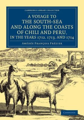 A Voyage to the South-Sea and Along the Coasts of Chili and Peru, in the Years 1712, 1713, and 1714: With a PostScript by Dr Edmund Halley and an Acco by Fre&#769;zier, Ame&#769;de&#769;e Franc&