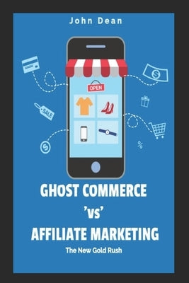 Ghost Commerce Vs Affiliate Marketing: The New Gold Rush by Dean, John