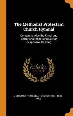 The Methodist Protestant Church Hymnal: Containing Also the Ritual and Selections From Scripture for Responsive Reading by Methodist Protestant Church (U S. 1830