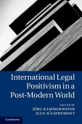 International Legal Positivism in a Post-Modern World by Kammerhofer, J&#246;rg