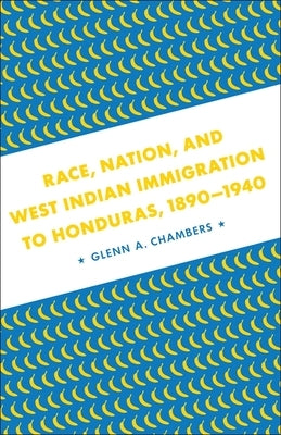 Race, Nation, and West Indian Immigration to Honduras, 1890-1940 by Chambers, Glenn A.