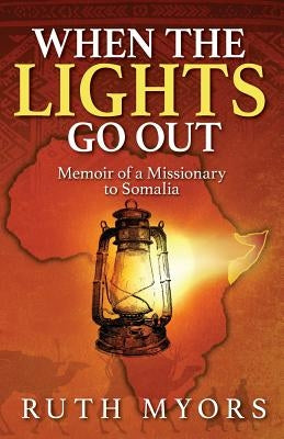 When the Lights Go Out: Memoir of a Missionary to Somalia by Myors, Ruth