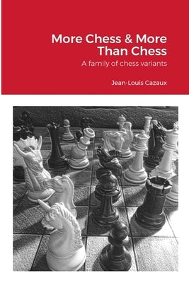 More Chess & More Than Chess: A family of chess variants by Cazaux, Jean-Louis