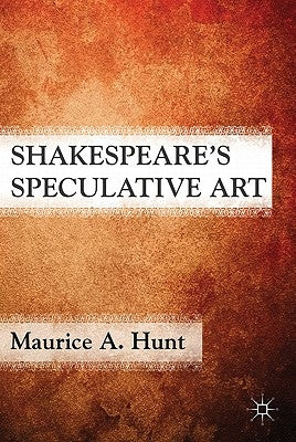 Shakespeare's Speculative Art by Hunt, M.