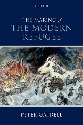 Making of the Modern Refugee by Gatrell, Peter