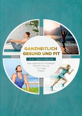 Ganzheitlich gesund und fit - 4 in 1 Sammelband: Neuroathletik für Einsteiger PSOAS Training Yin Yoga Pilates by Borchert, Sebastian