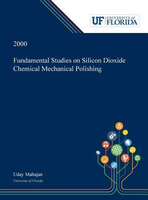 Fundamental Studies on Silicon Dioxide Chemical Mechanical Polishing by Mahajan, Uday