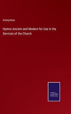 Hymns Ancient and Modern for Use in the Services of the Church by Anonymous