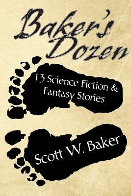 Baker's Dozen: 13 Science Fiction & Fantasy Stories by Baker, Scott W.