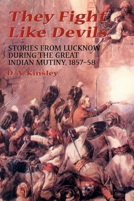 They Fight Like Devils: Stories from Lucknow During the Great Indian Mutiny, 1857-58 by Kinsley, D. A.