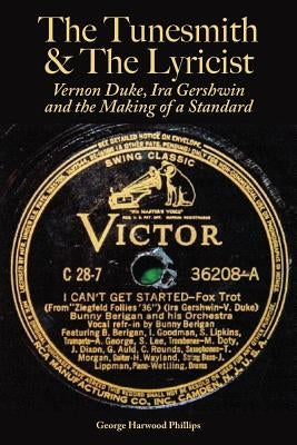 The Tunesmith & the Lyricist: Vernon Duke, Ira Gershwin and the Making of a Standard by Phillips, George Harwood