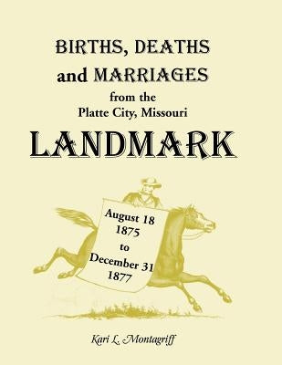 Births, Deaths, and Marriages from the Platte City, Missouri, Landmark, August 18, 1875-December 31, 1877 by Montagruff, Kari L.
