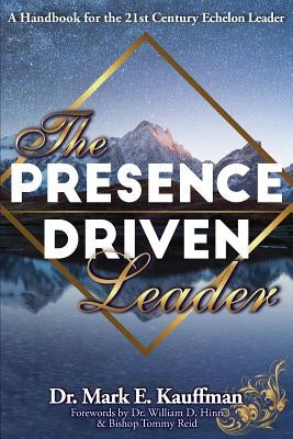 The Presence Driven Leader: A Handbook for the 21st Century Echelon Leader by Kauffman, Mark