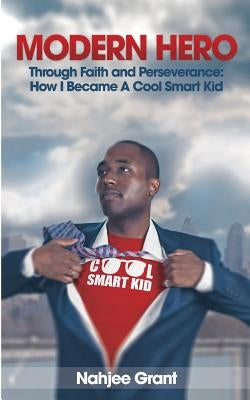 Modern Hero: Through Faith and Perseverance: How I Became A Cool Smart Kid by Grant, Nahjee