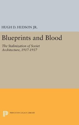 Blueprints and Blood: The Stalinization of Soviet Architecture, 1917-1937 by Hudson, Hugh D.