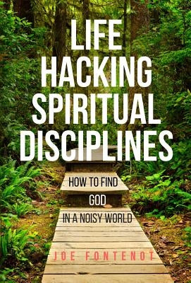 Life Hacking Spiritual Disciplines: How to Find God in a Noisy World by Fontenot, Joe