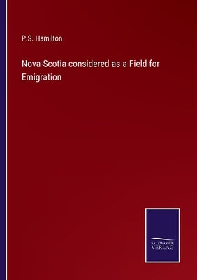 Nova-Scotia considered as a Field for Emigration by Hamilton, P. S.