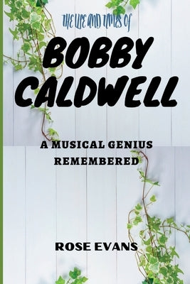 The Life and Times of Bobby Caldwell: A Musical Genius Remembered by Evans, Rose