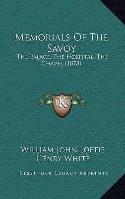 Memorials Of The Savoy: The Palace, The Hospital, The Chapel (1878) by Loftie, William John