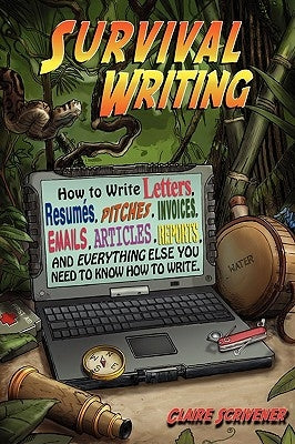 Survival Writing (How to Write Letters, Resumes, Pitches, Invoices, Emails, Articles, Reports and Everything Else You Need to Know How to Write) by Scrivener, Claire