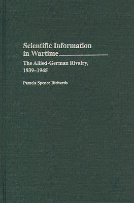 Scientific Information in Wartime: The Allied-German Rivalry, 1939-1945 by Richards, Pamela Spence