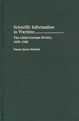 Scientific Information in Wartime: The Allied-German Rivalry, 1939-1945 by Richards, Pamela Spence