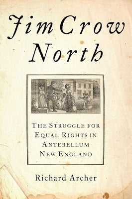 Jim Crow North: The Struggle for Equal Rights in Antebellum New England by Archer, Richard