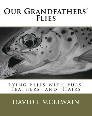 Our Grandfathers' Flies: Tying flies with furs, hair, and feathers. by McElwain, David L.