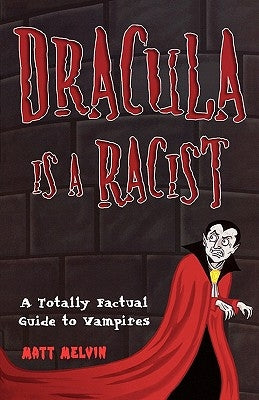 Dracula Is a Racist: A Totally Factual Guide to Vampires by Melvin, Matt