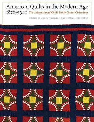 American Quilts in the Modern Age, 1870-1940: The International Quilt Study Center Collections by Hanson, Marin F.