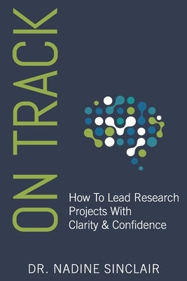 On Track: How To Lead Research Projects With Clarity & Confidence by Sinclair, Nadine