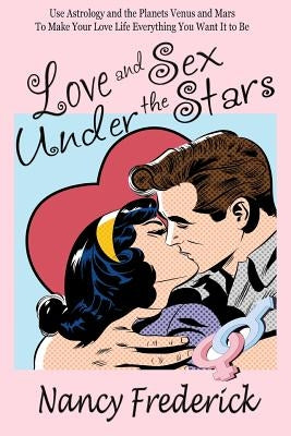 Love and Sex Under the Stars: Use Astrology and the Planets Venus and Mars to Make Your Love Life Everything You Want It to Be: Venus And Mars, the by Frederick, Nancy