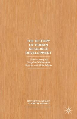 The History of Human Resource Development: Understanding the Unexplored Philosophies, Theories, and Methodologies by Hughes, Claretha