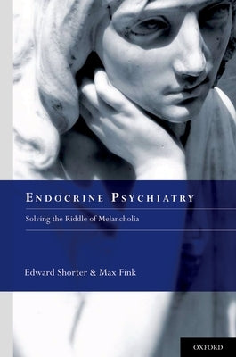 Endocrine Psychiatry: Solving the Riddle of Melancholia by Shorter, Edward