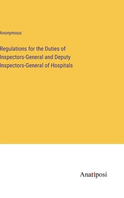 Regulations for the Duties of Inspectors-General and Deputy Inspectors-General of Hospitals by Anonymous