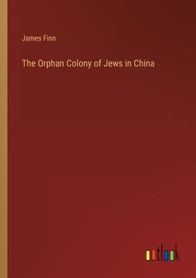 The Orphan Colony of Jews in China by Finn, James