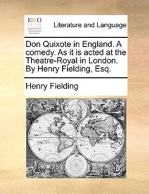Don Quixote in England. a Comedy. as It Is Acted at the Theatre-Royal in London. by Henry Fielding, Esq. by Fielding, Henry
